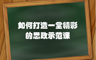 如何打造一堂精彩的思政示范课